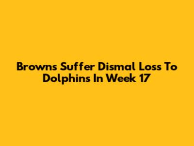Browns Suffer Dismal Loss To Dolphins In Week 17