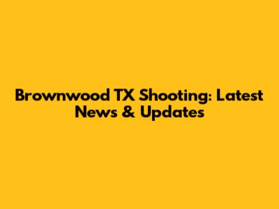 Brownwood TX Shooting: Latest News & Updates