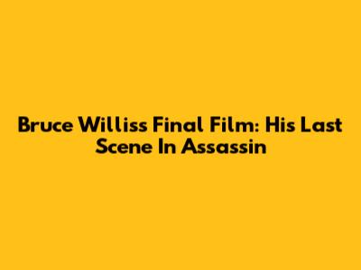 Bruce Willis's Final Film: His Last Scene In Assassin