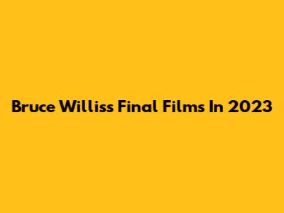 Bruce Willis's Final Films In 2023