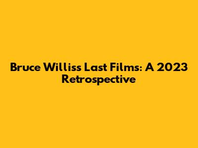 Bruce Willis's Last Films: A 2023 Retrospective