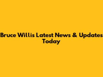 Bruce Willis Latest News & Updates Today
