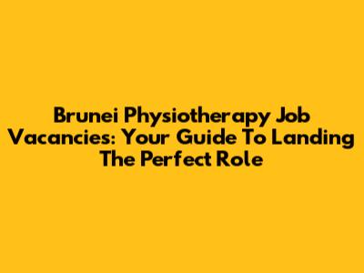 Brunei Physiotherapy Job Vacancies: Your Guide To Landing The Perfect Role