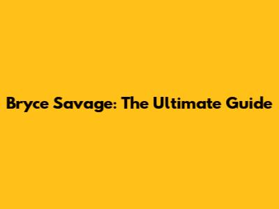 Bryce Savage: The Ultimate Guide