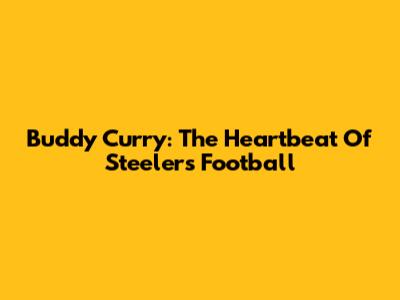 Buddy Curry: The Heartbeat Of Steelers Football