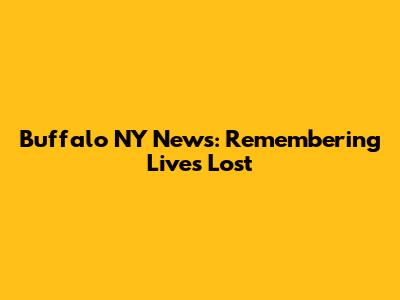 Buffalo NY News: Remembering Lives Lost