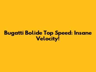 Bugatti Bolide Top Speed: Insane Velocity!