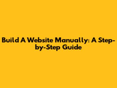 Build A Website Manually: A Step-by-Step Guide