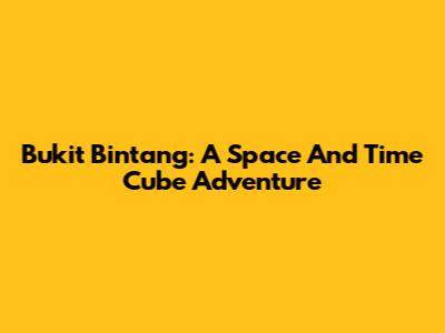 Bukit Bintang: A Space And Time Cube Adventure