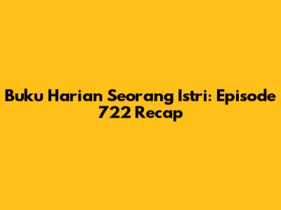 Buku Harian Seorang Istri: Episode 722 Recap