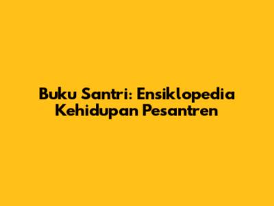 Buku Santri: Ensiklopedia Kehidupan Pesantren
