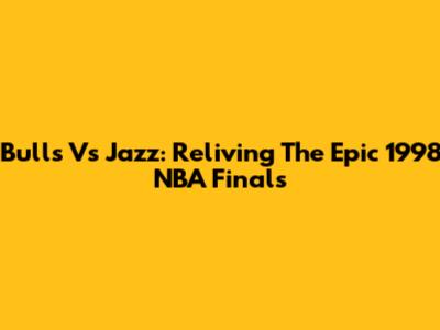 Bulls Vs Jazz: Reliving The Epic 1998 NBA Finals