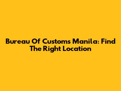 Bureau Of Customs Manila: Find The Right Location