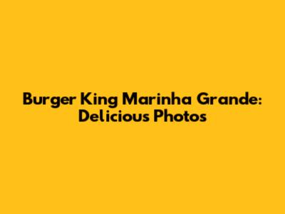 Burger King Marinha Grande: Delicious Photos