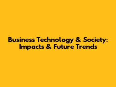 Business Technology & Society: Impacts & Future Trends