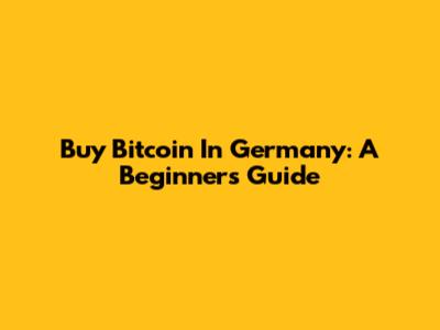 Buy Bitcoin In Germany: A Beginner's Guide