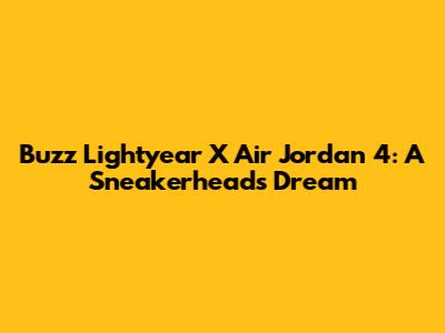 Buzz Lightyear X Air Jordan 4: A Sneakerhead's Dream