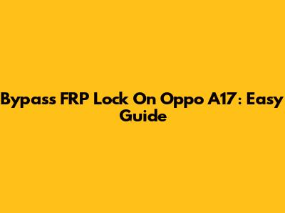 Bypass FRP Lock On Oppo A17: Easy Guide