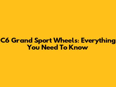 C6 Grand Sport Wheels: Everything You Need To Know