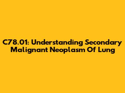 C78.01: Understanding Secondary Malignant Neoplasm Of Lung