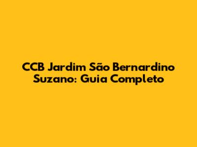 CCB Jardim São Bernardino Suzano: Guia Completo