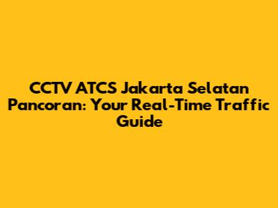 CCTV ATCS Jakarta Selatan Pancoran: Your Real-Time Traffic Guide