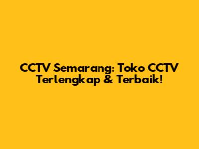CCTV Semarang: Toko CCTV Terlengkap & Terbaik!