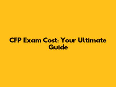 CFP Exam Cost: Your Ultimate Guide