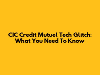 CIC Credit Mutuel Tech Glitch: What You Need To Know