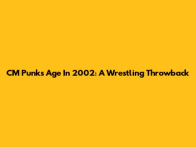 CM Punk's Age In 2002: A Wrestling Throwback