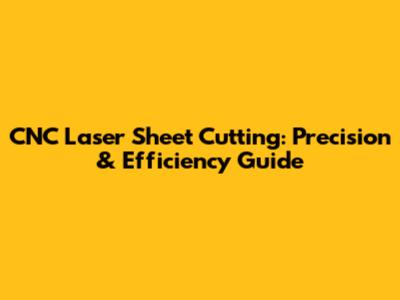 CNC Laser Sheet Cutting: Precision & Efficiency Guide
