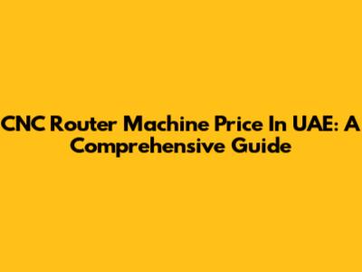 CNC Router Machine Price In UAE: A Comprehensive Guide