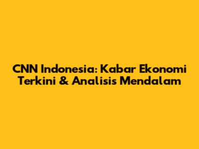 CNN Indonesia: Kabar Ekonomi Terkini & Analisis Mendalam