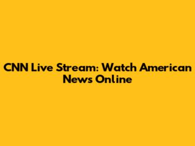CNN Live Stream: Watch American News Online