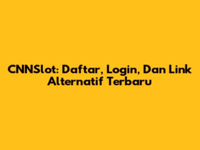 CNNSlot: Daftar, Login, Dan Link Alternatif Terbaru