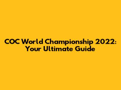 COC World Championship 2022: Your Ultimate Guide