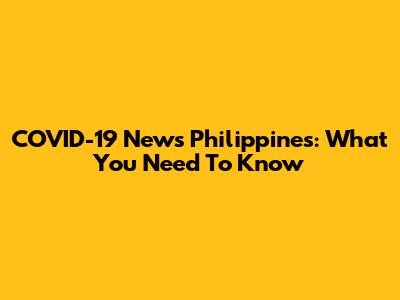COVID-19 News Philippines: What You Need To Know