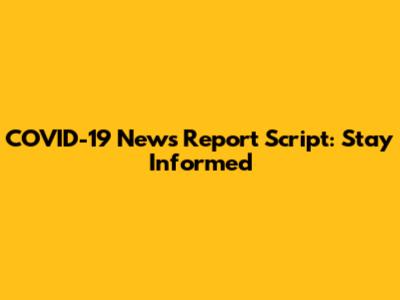 COVID-19 News Report Script: Stay Informed