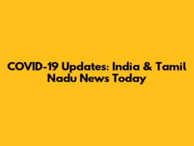 COVID-19 Updates: India & Tamil Nadu News Today