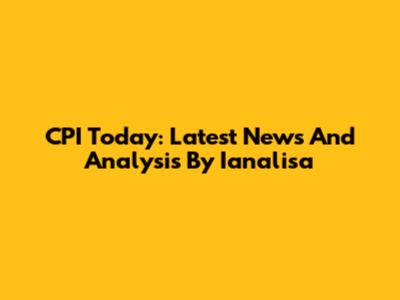 CPI Today: Latest News And Analysis By Ianalisa