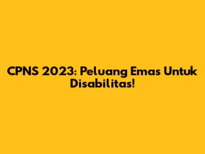 CPNS 2023: Peluang Emas Untuk Disabilitas!