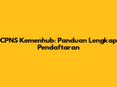 CPNS Kemenhub: Panduan Lengkap Pendaftaran