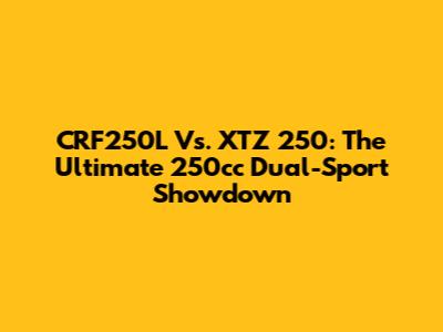 CRF250L Vs. XTZ 250: The Ultimate 250cc Dual-Sport Showdown