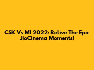 CSK Vs MI 2022: Relive The Epic JioCinema Moments!