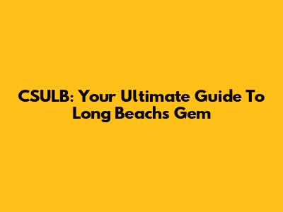 CSULB: Your Ultimate Guide To Long Beach's Gem
