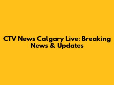 CTV News Calgary Live: Breaking News & Updates