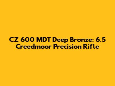 CZ 600 MDT Deep Bronze: 6.5 Creedmoor Precision Rifle