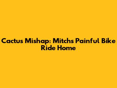 Cactus Mishap: Mitch's Painful Bike Ride Home
