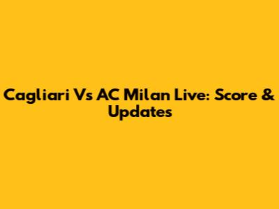 Cagliari Vs AC Milan Live: Score & Updates