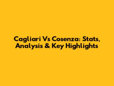 Cagliari Vs Cosenza: Stats, Analysis & Key Highlights